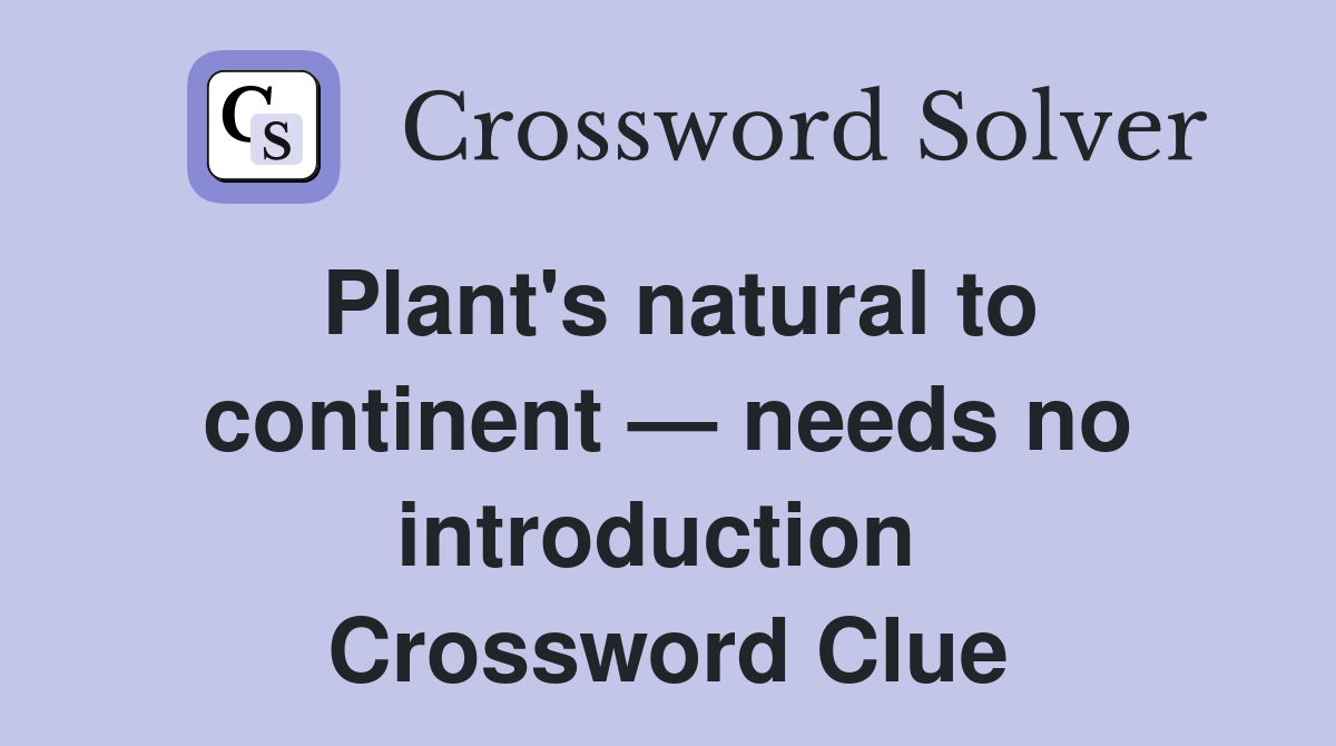 Plant's natural to continent — needs no introduction  Crossword Clue