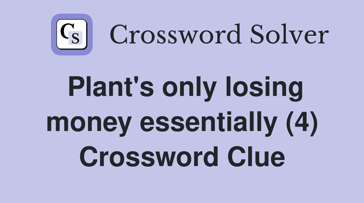 Plant's only losing money essentially (4) Crossword Clue