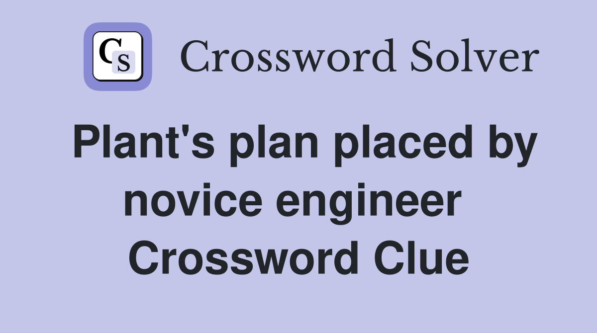 Plant's plan placed by novice engineer  Crossword Clue