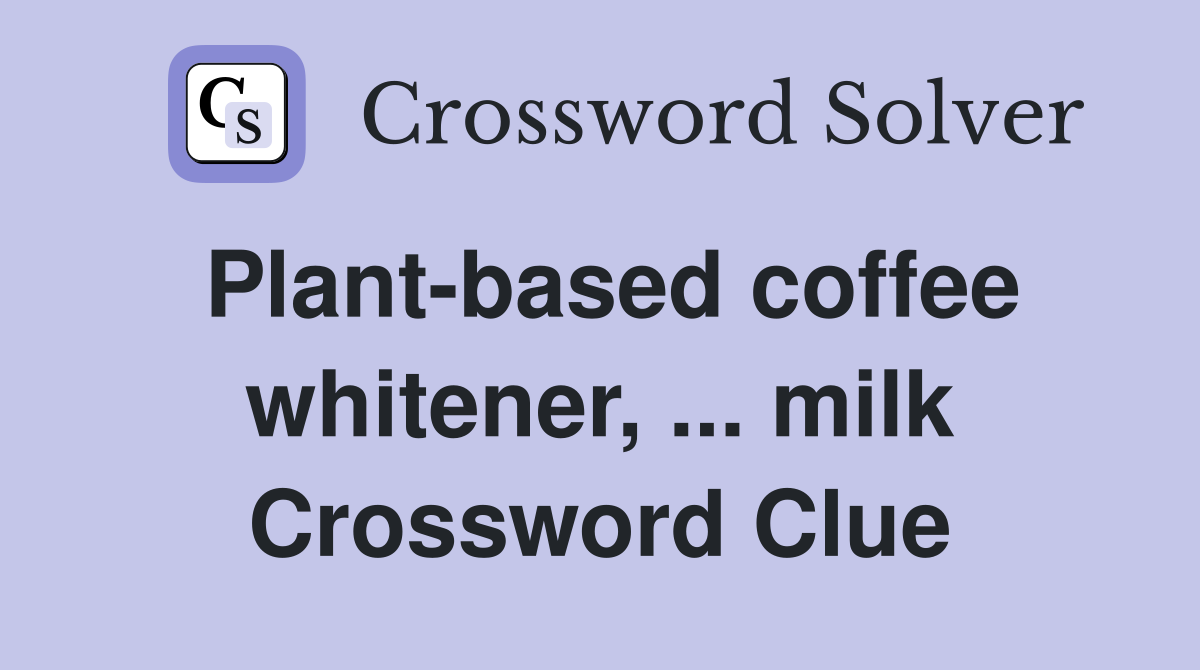 Plant-based coffee whitener, ... milk Crossword Clue