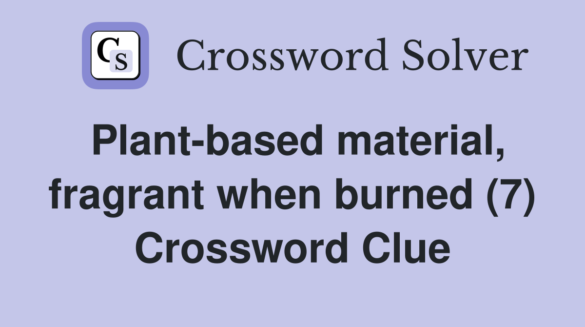 Plant-based material, fragrant when burned (7) Crossword Clue