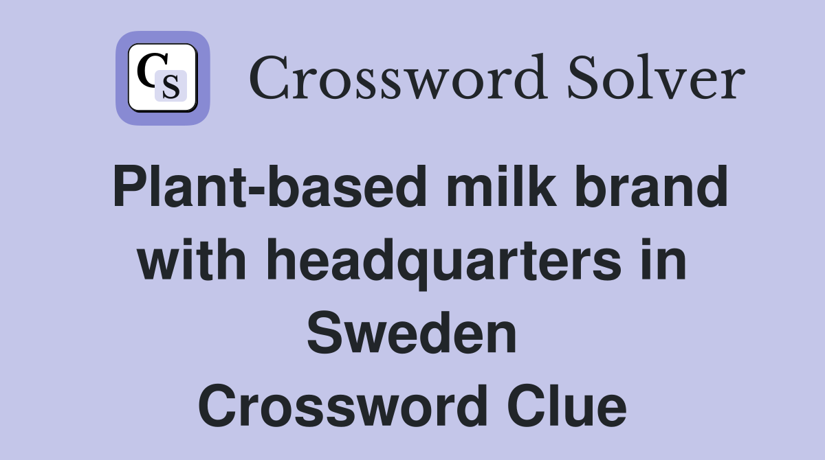 Plant-based milk brand with headquarters in Sweden Crossword Clue