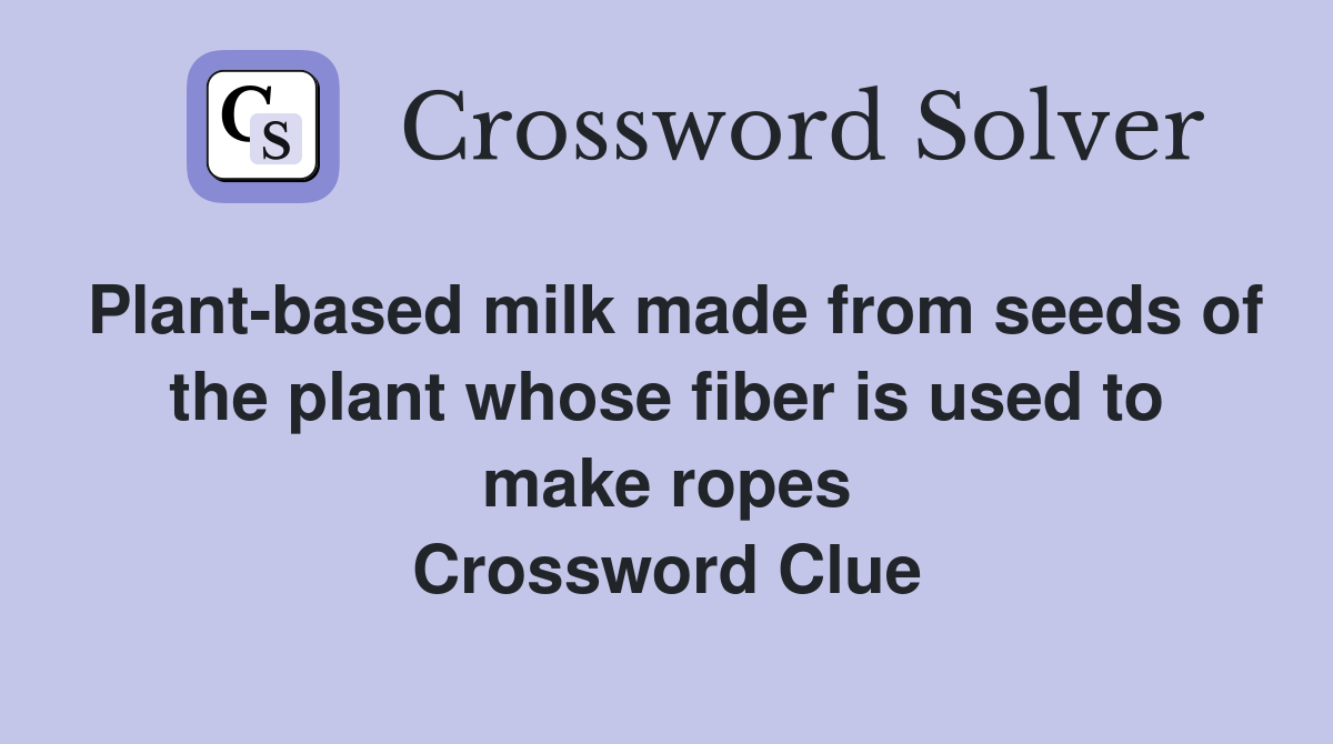 Plant-based milk made from seeds of the plant whose fiber is used to make ropes Crossword Clue