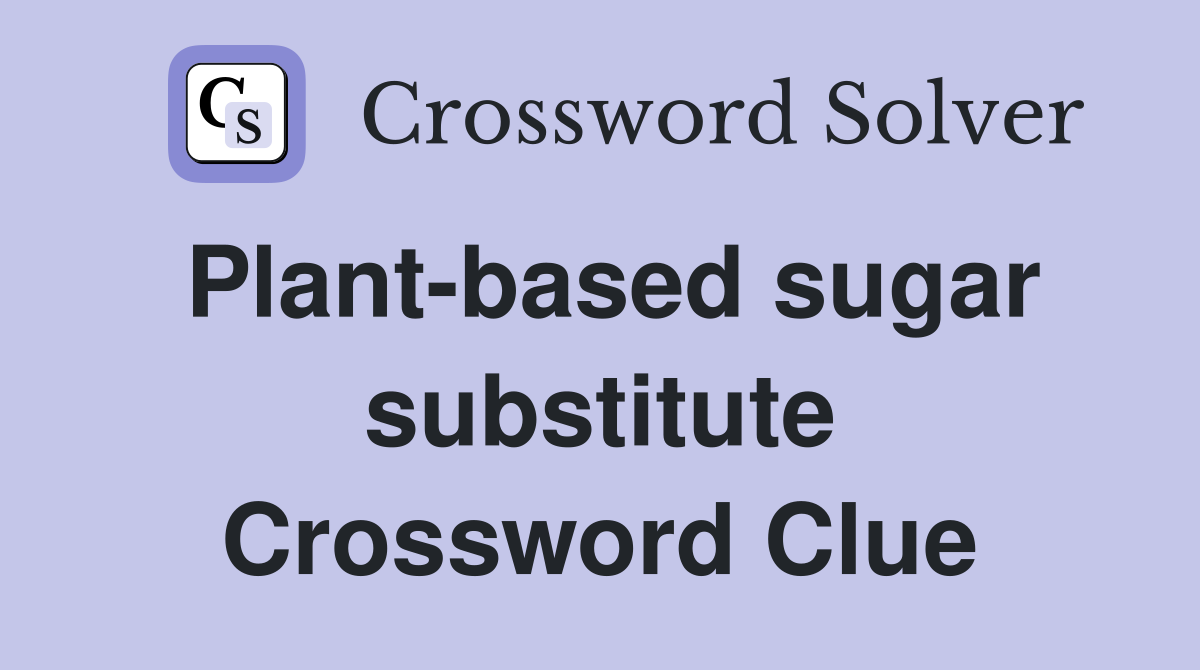 Plant-based sugar substitute Crossword Clue