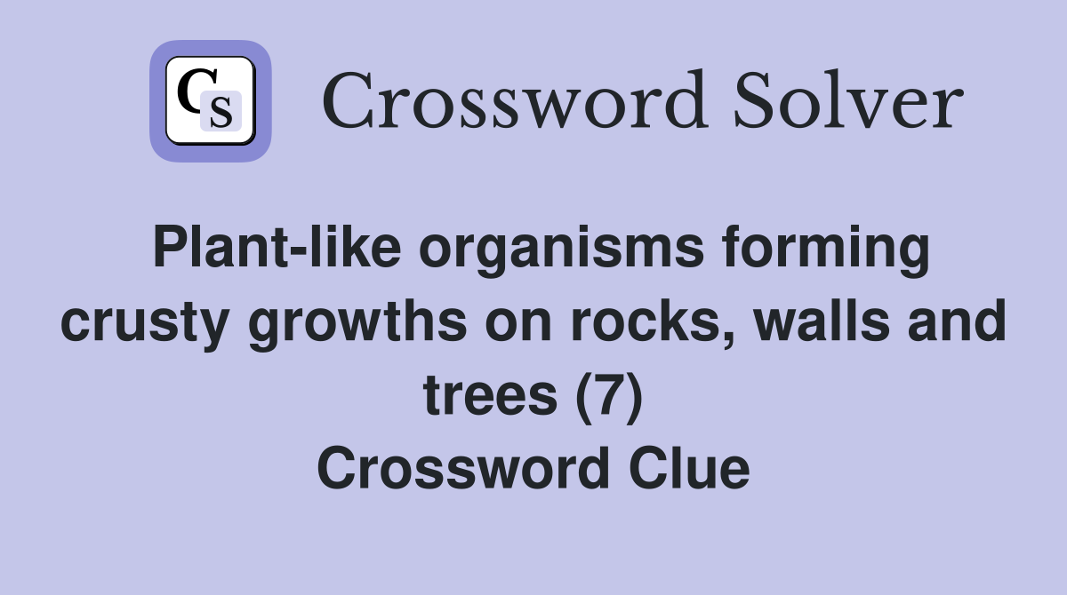 Plant-like organisms forming crusty growths on rocks, walls and trees (7) Crossword Clue