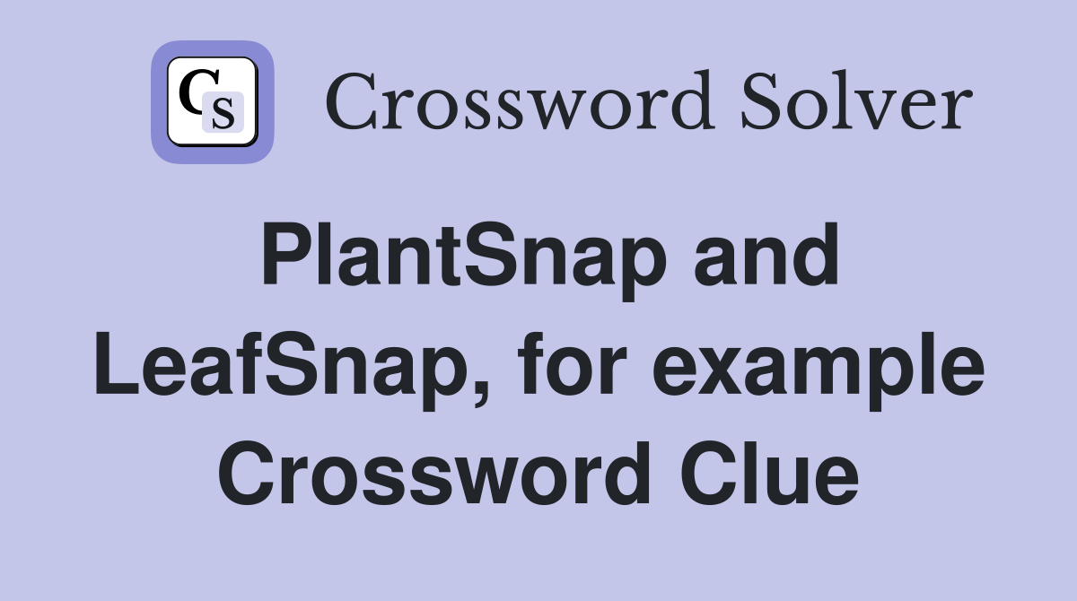 PlantSnap and LeafSnap, for example Crossword Clue