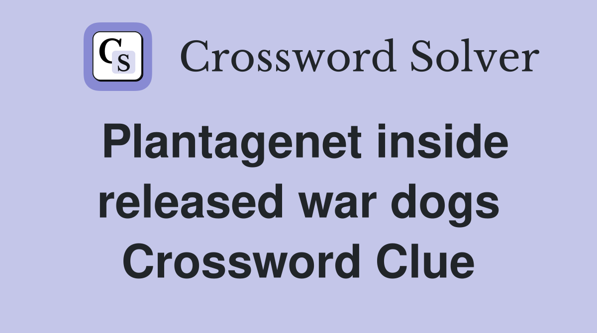 Plantagenet inside released war dogs Crossword Clue