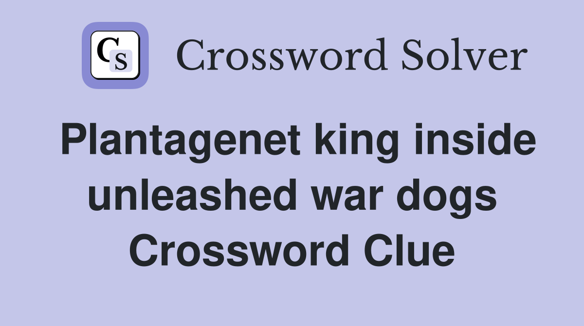 Plantagenet king inside unleashed war dogs Crossword Clue