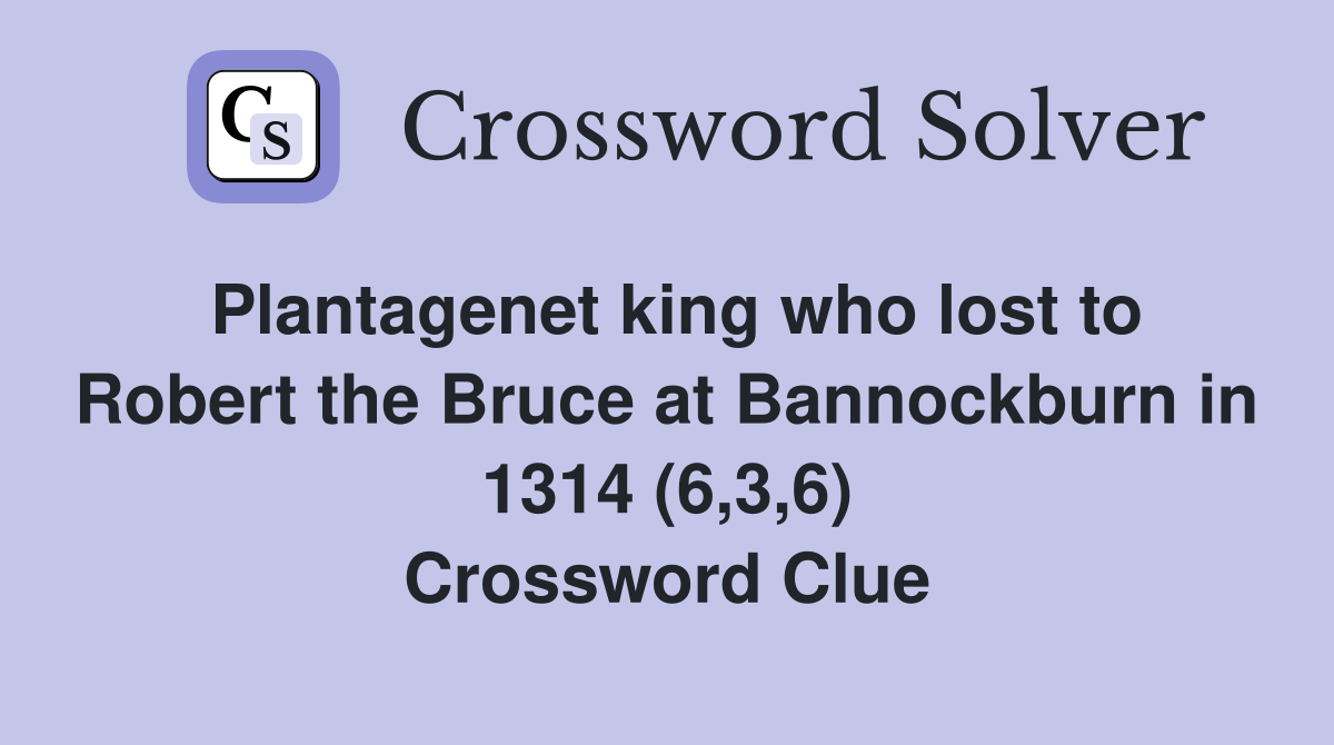 Plantagenet king who lost to Robert the Bruce at Bannockburn in 1314 (6,3,6) Crossword Clue