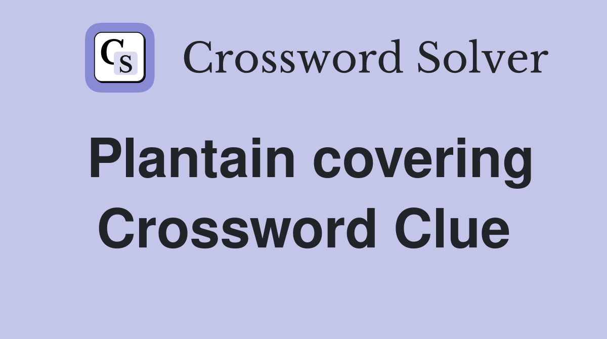 Plantain covering Crossword Clue