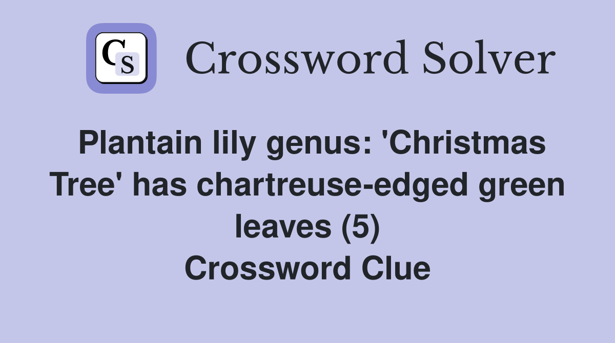 Plantain lily genus: 'Christmas Tree' has chartreuse-edged green leaves (5) Crossword Clue