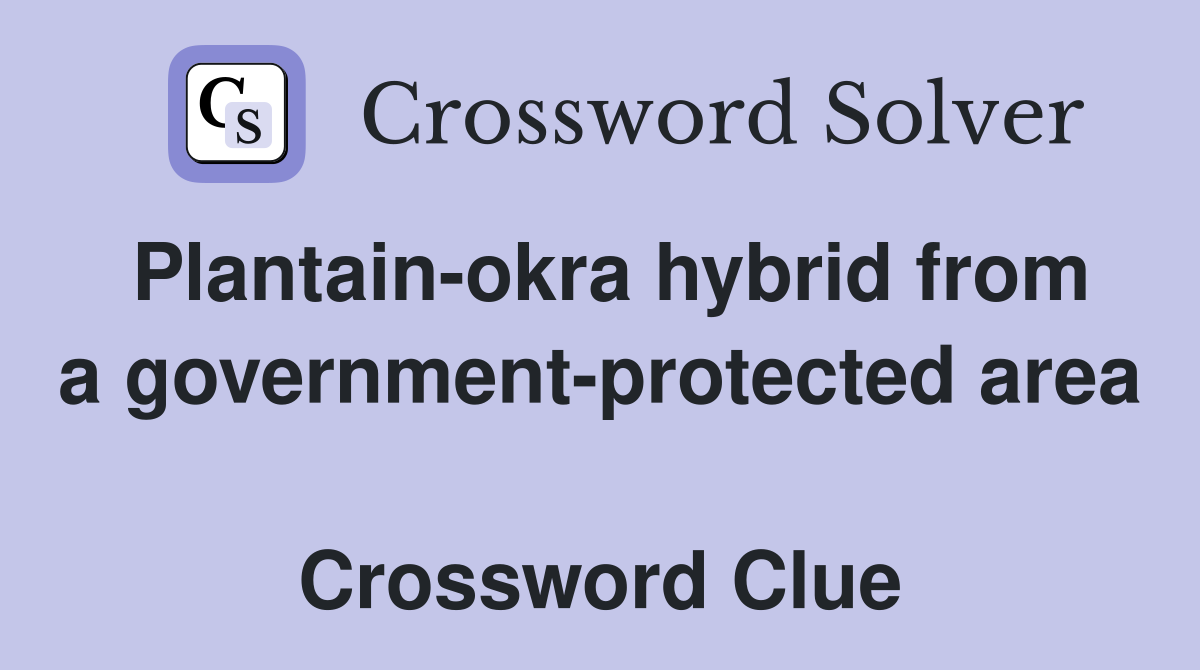 Plantain-okra hybrid from a government-protected area  Crossword Clue