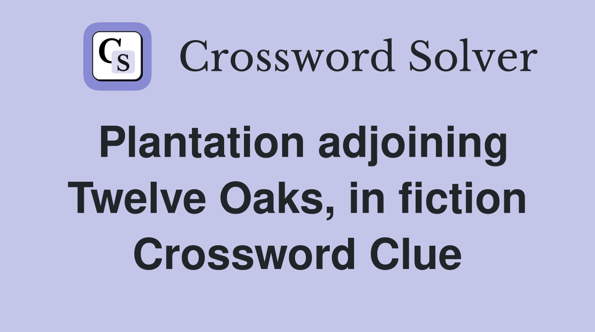 Plantation adjoining Twelve Oaks, in fiction Crossword Clue