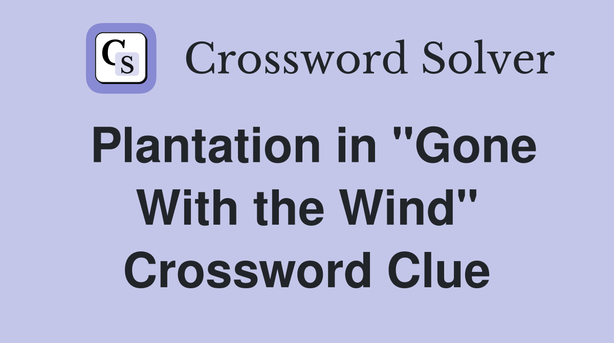 Plantation in "Gone With the Wind" Crossword Clue