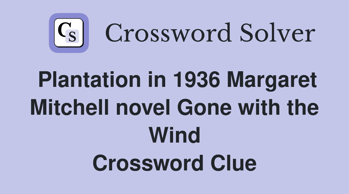 Plantation in 1936 Margaret Mitchell novel Gone with the Wind Crossword Clue