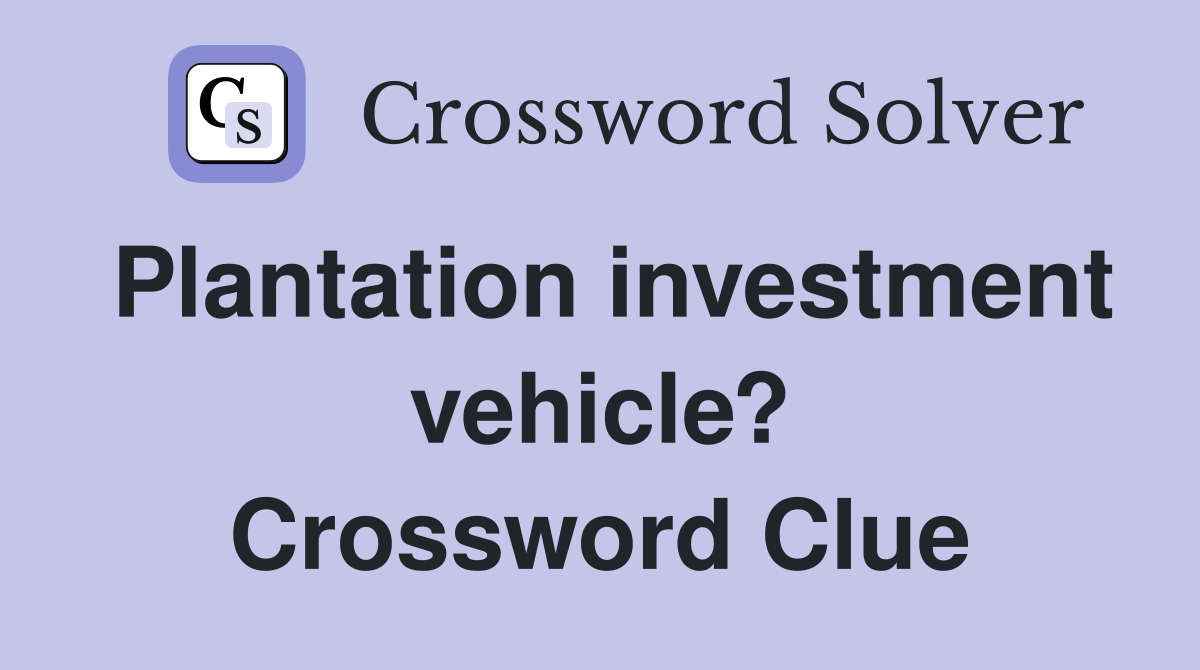 Plantation investment vehicle? Crossword Clue