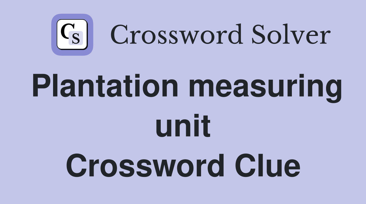 Plantation measuring unit Crossword Clue