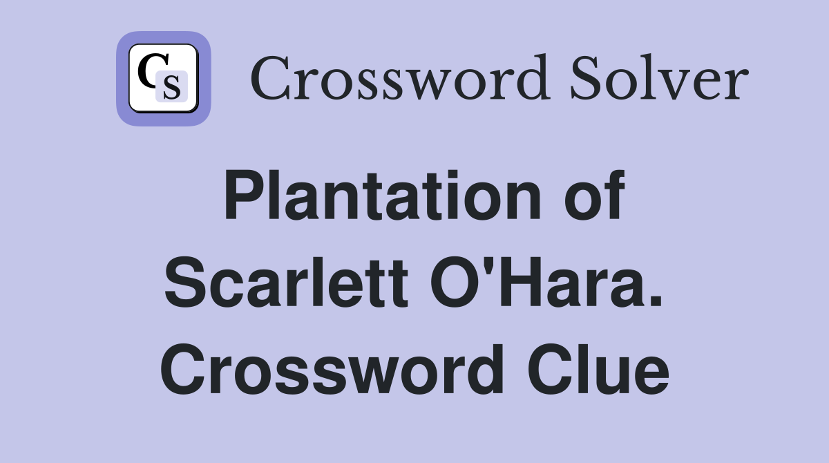 Plantation of Scarlett O'Hara. Crossword Clue