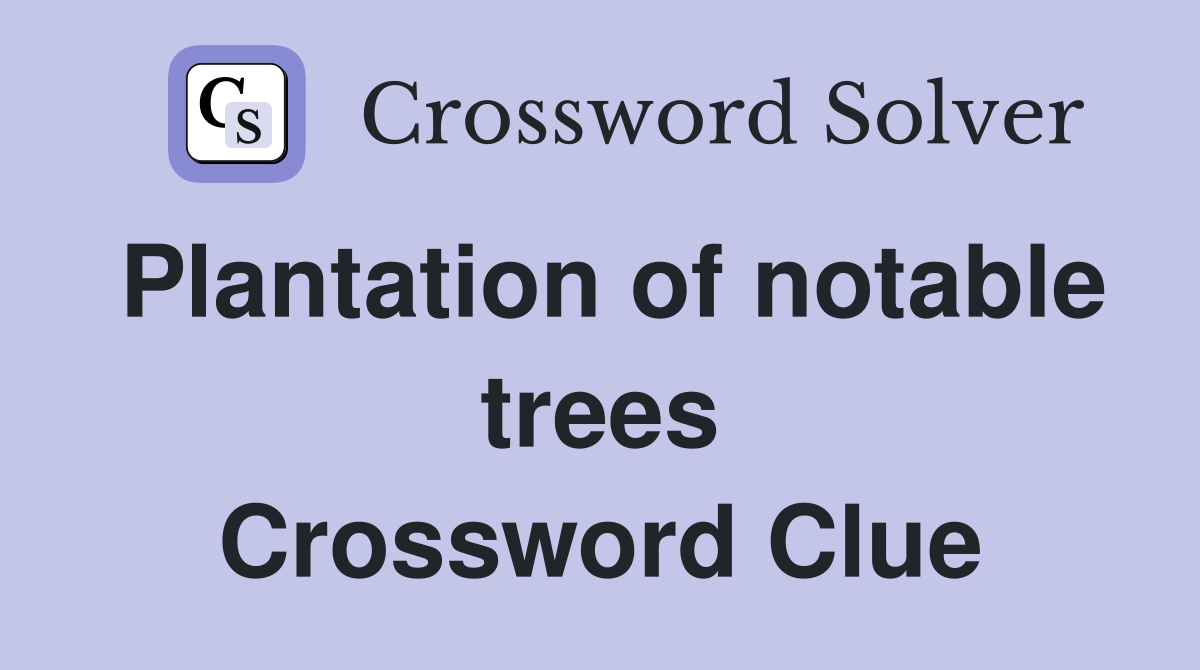 Plantation of notable trees Crossword Clue