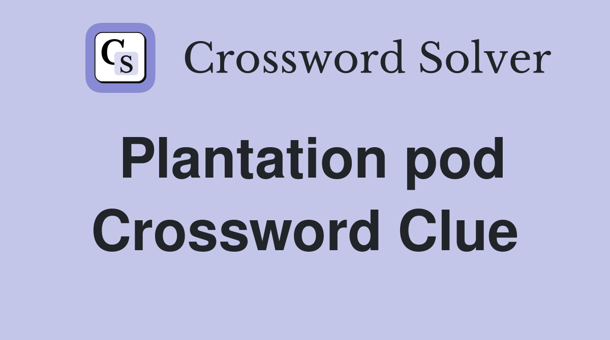 Plantation pod Crossword Clue