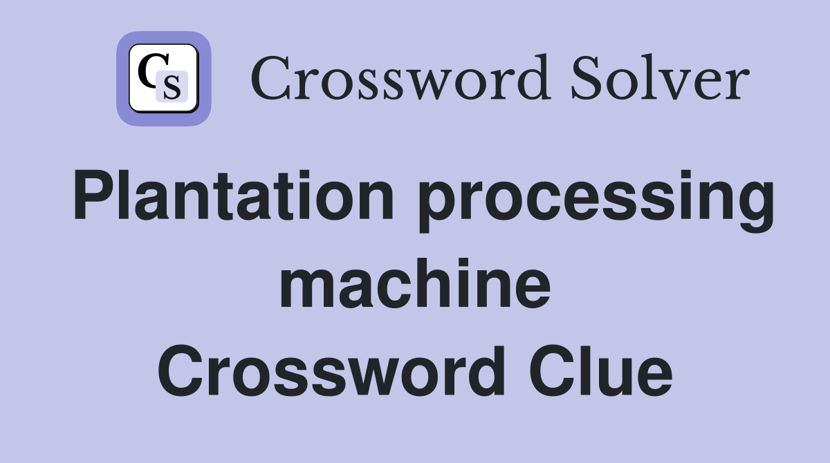 Plantation processing machine Crossword Clue