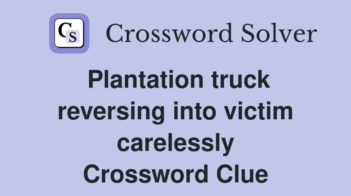 Plantation truck reversing into victim carelessly Crossword Clue