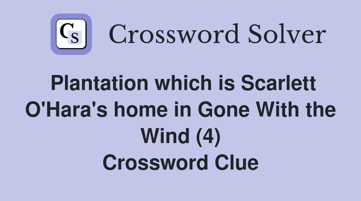 Plantation which is Scarlett O'Hara's home in Gone With the Wind (4) Crossword Clue