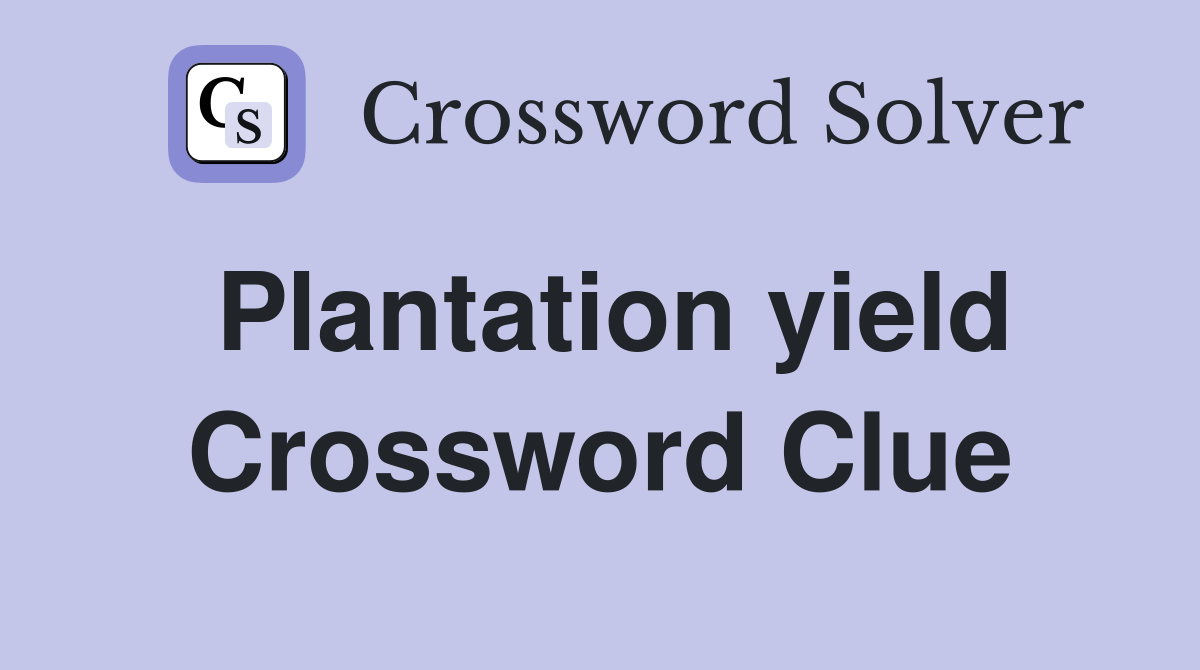 Plantation yield Crossword Clue