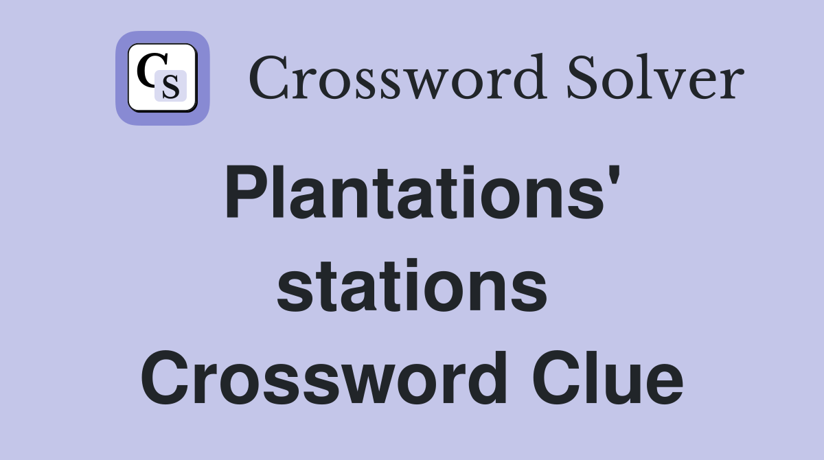 Plantations' stations Crossword Clue