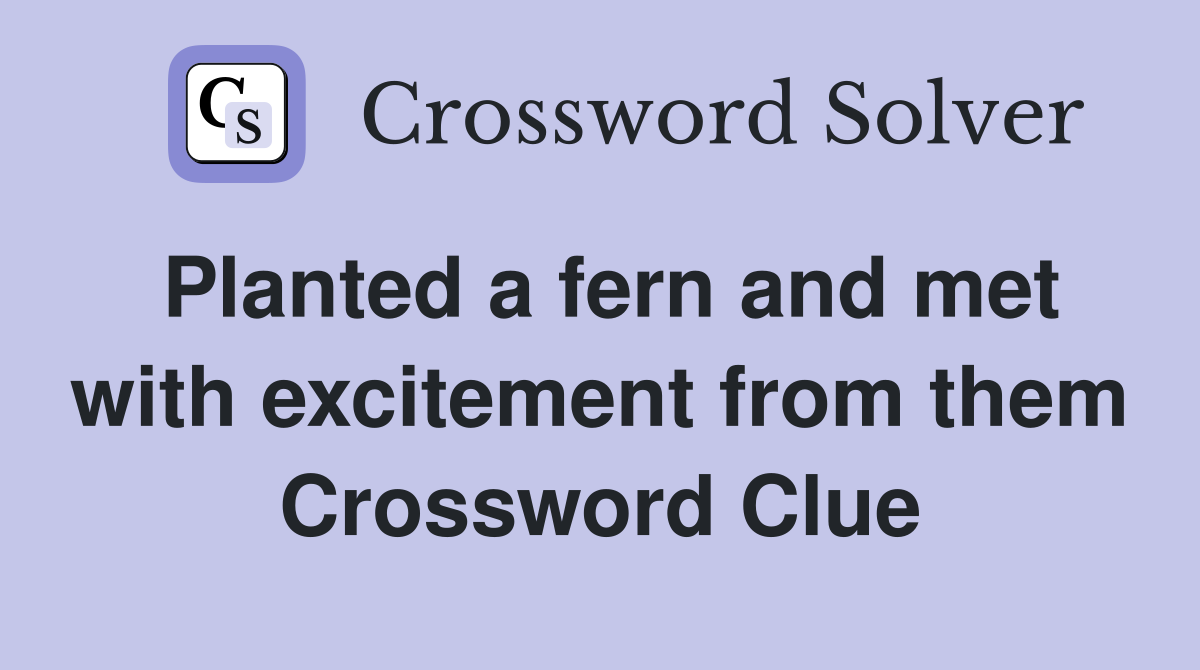 Planted a fern and met with excitement from them Crossword Clue