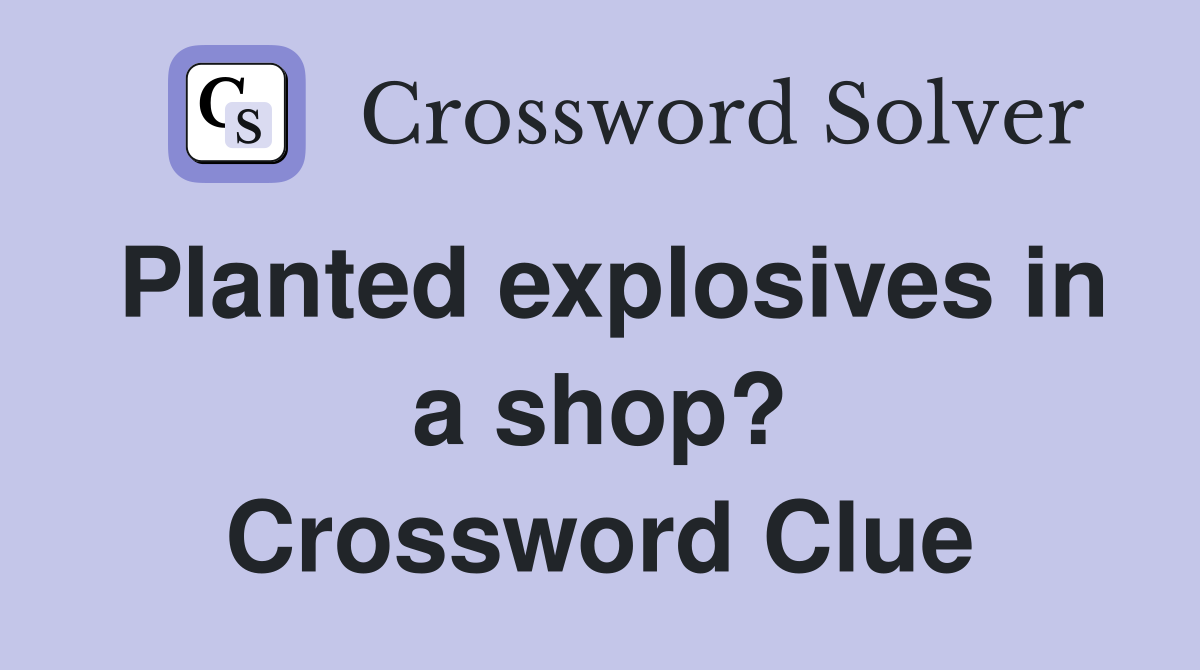 Planted explosives in a shop? Crossword Clue