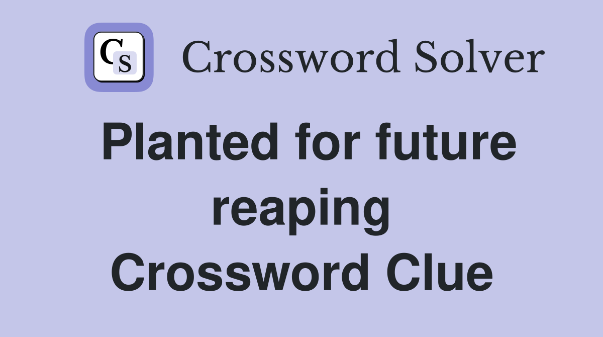 Planted for future reaping Crossword Clue