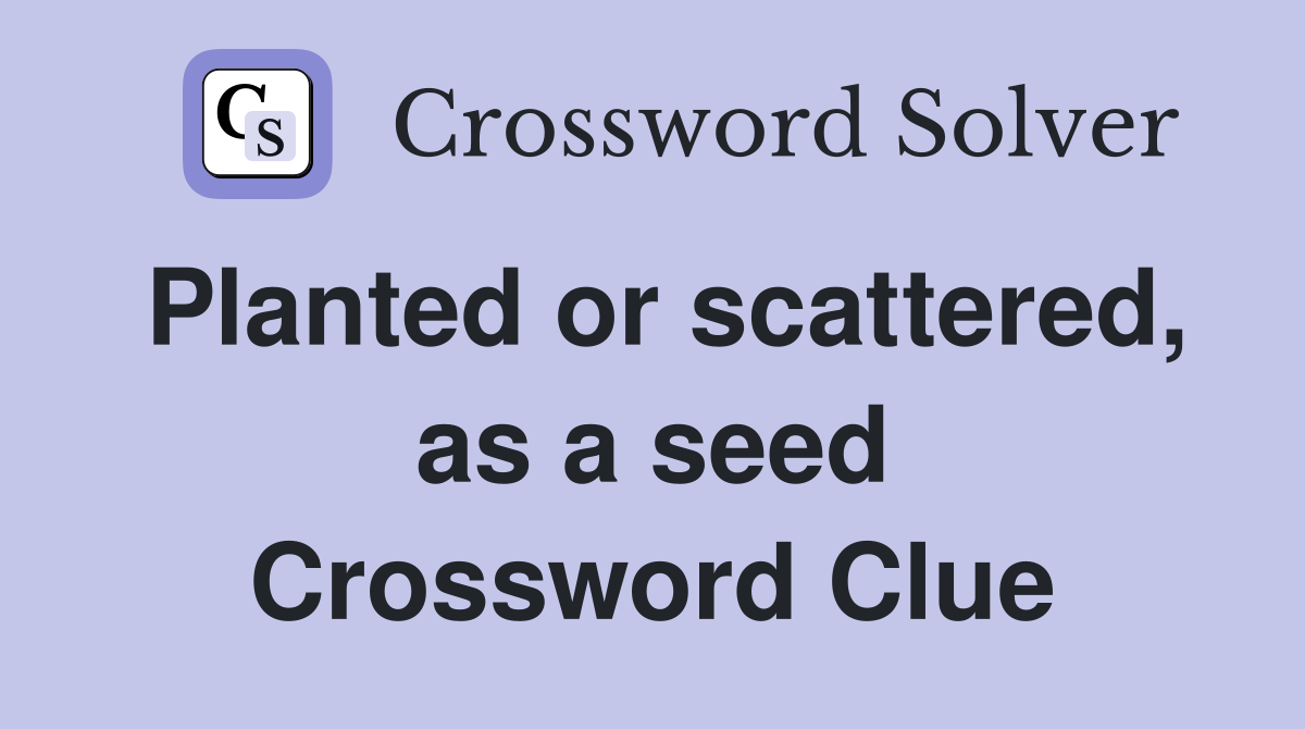 Planted or scattered, as a seed Crossword Clue