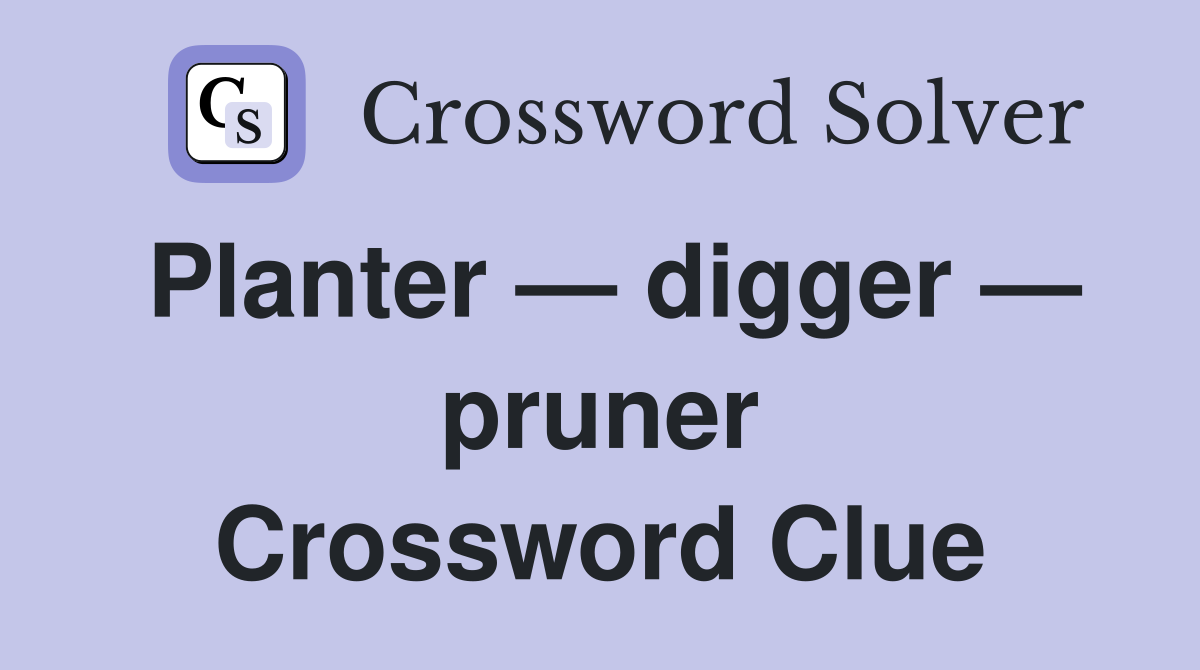 Planter — digger — pruner Crossword Clue