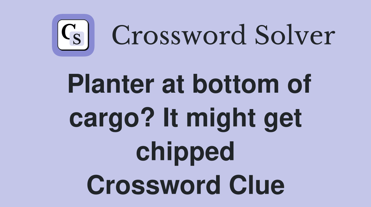 Planter at bottom of cargo? It might get chipped Crossword Clue