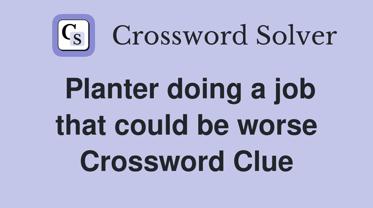 Planter doing a job that could be worse Crossword Clue