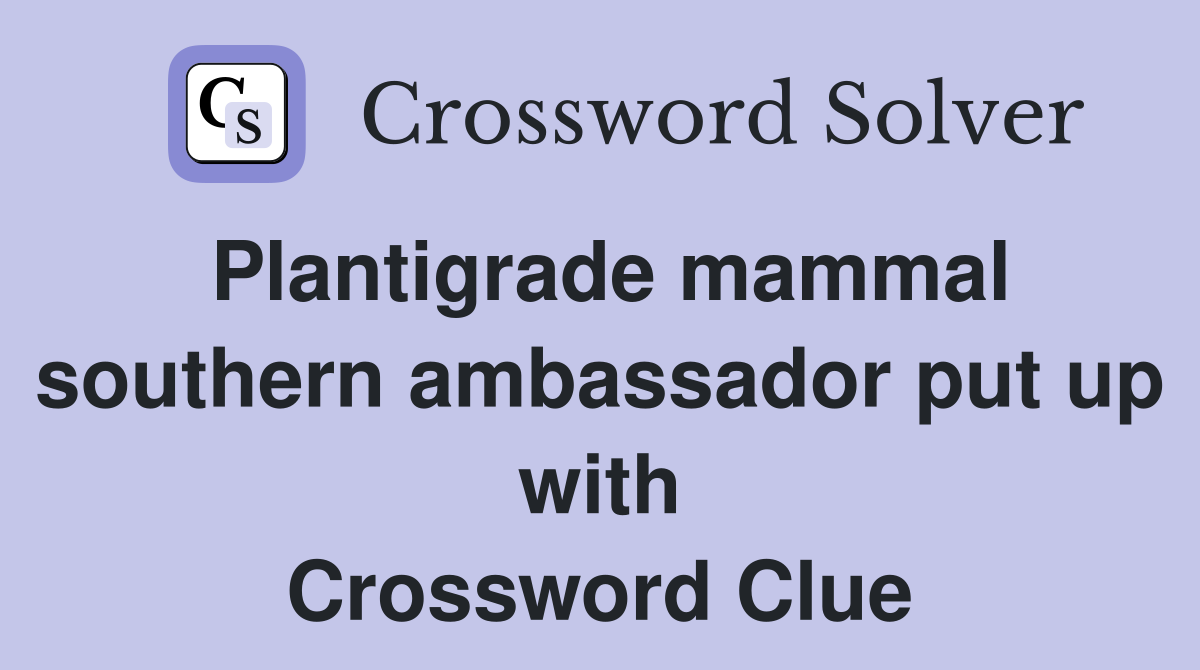 Plantigrade mammal southern ambassador put up with Crossword Clue