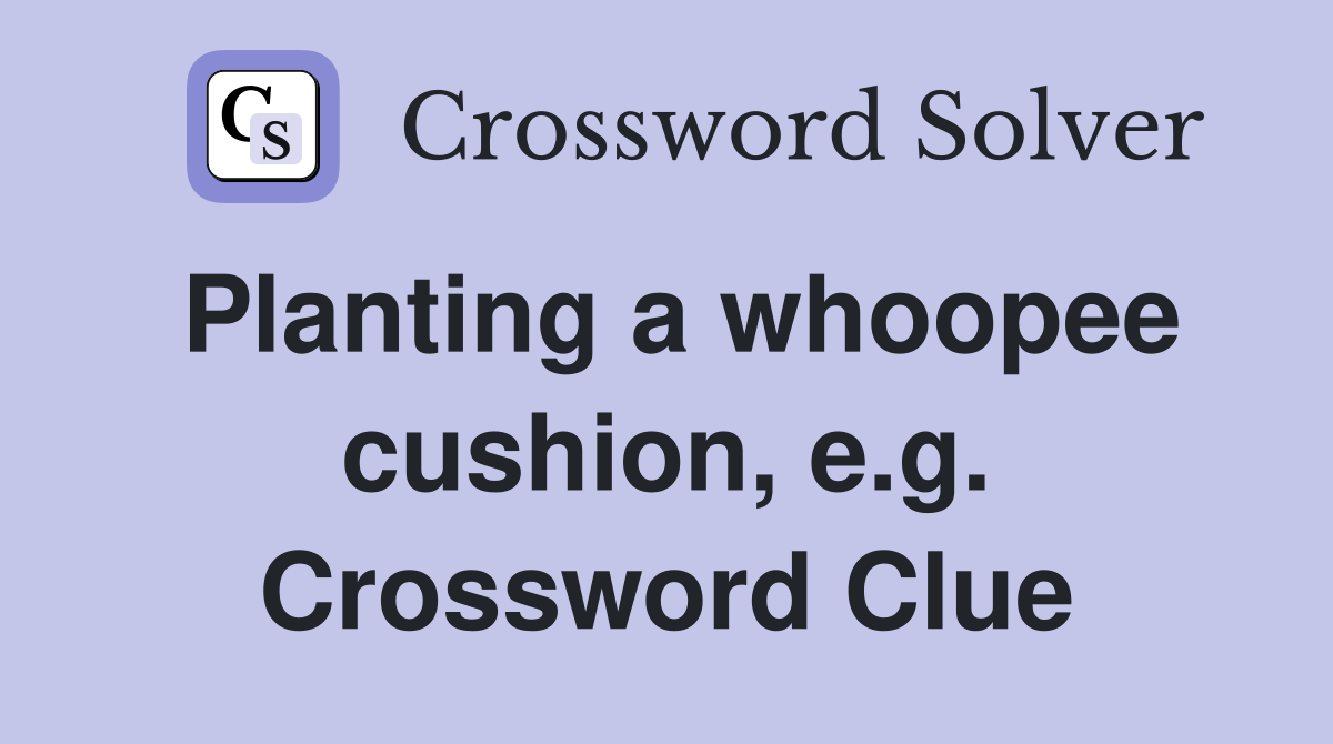 Planting a whoopee cushion, e.g. Crossword Clue