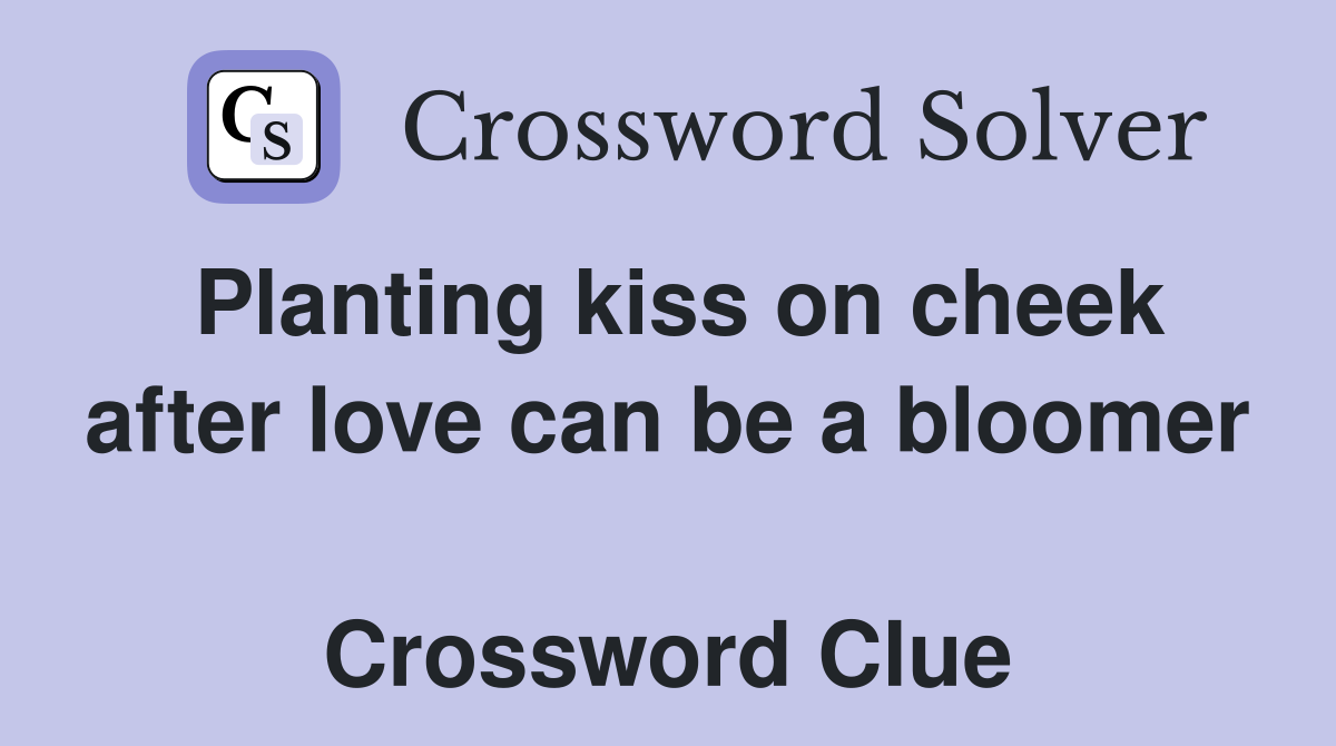 Planting kiss on cheek after love can be a bloomer  Crossword Clue
