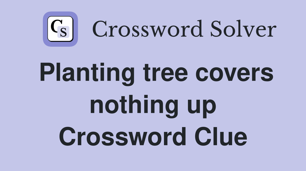 Planting tree covers nothing up Crossword Clue