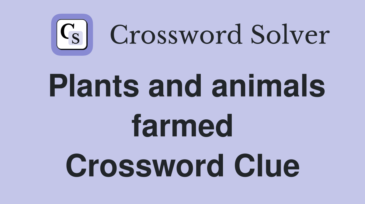 Plants and animals farmed Crossword Clue
