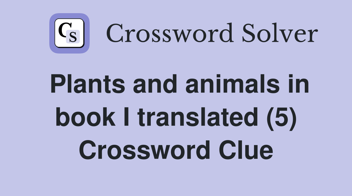 Plants and animals in book I translated (5) Crossword Clue