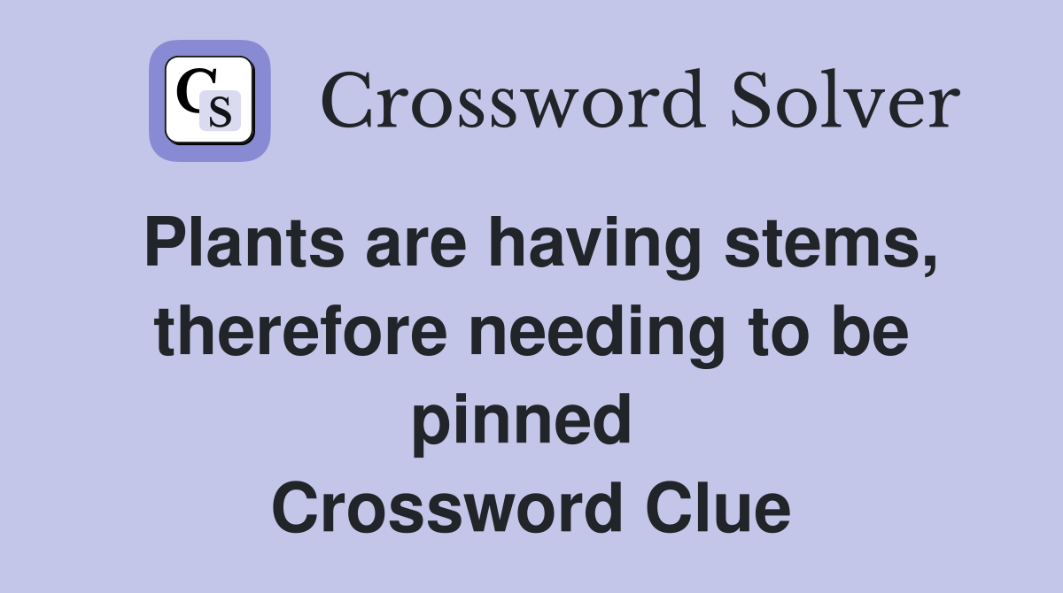 Plants are having stems, therefore needing to be pinned  Crossword Clue