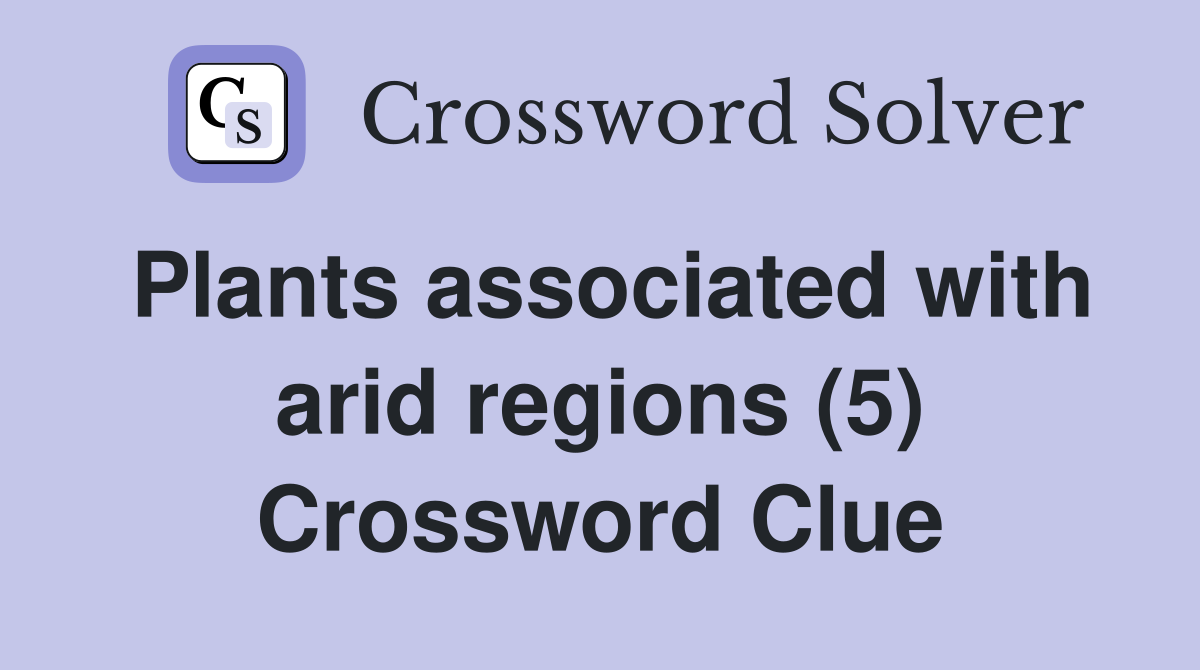 Plants associated with arid regions (5) Crossword Clue