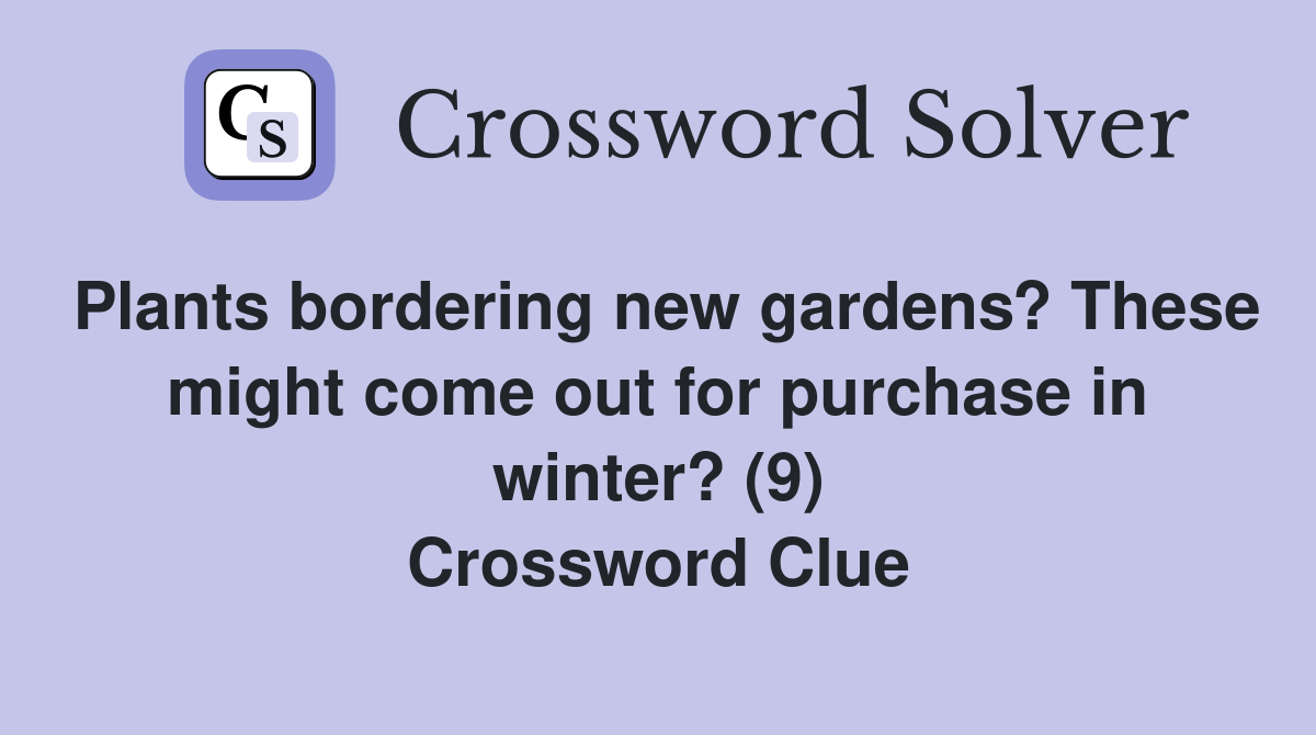 Plants bordering new gardens? These might come out for purchase in winter? (9) Crossword Clue