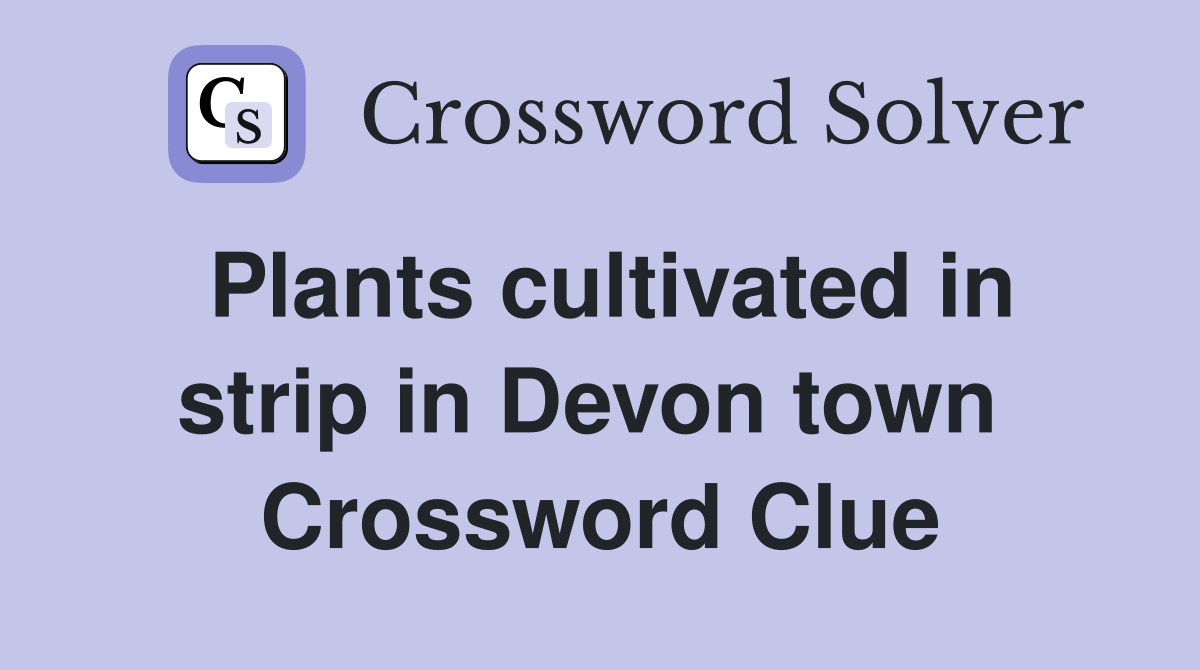 Plants cultivated in strip in Devon town  Crossword Clue