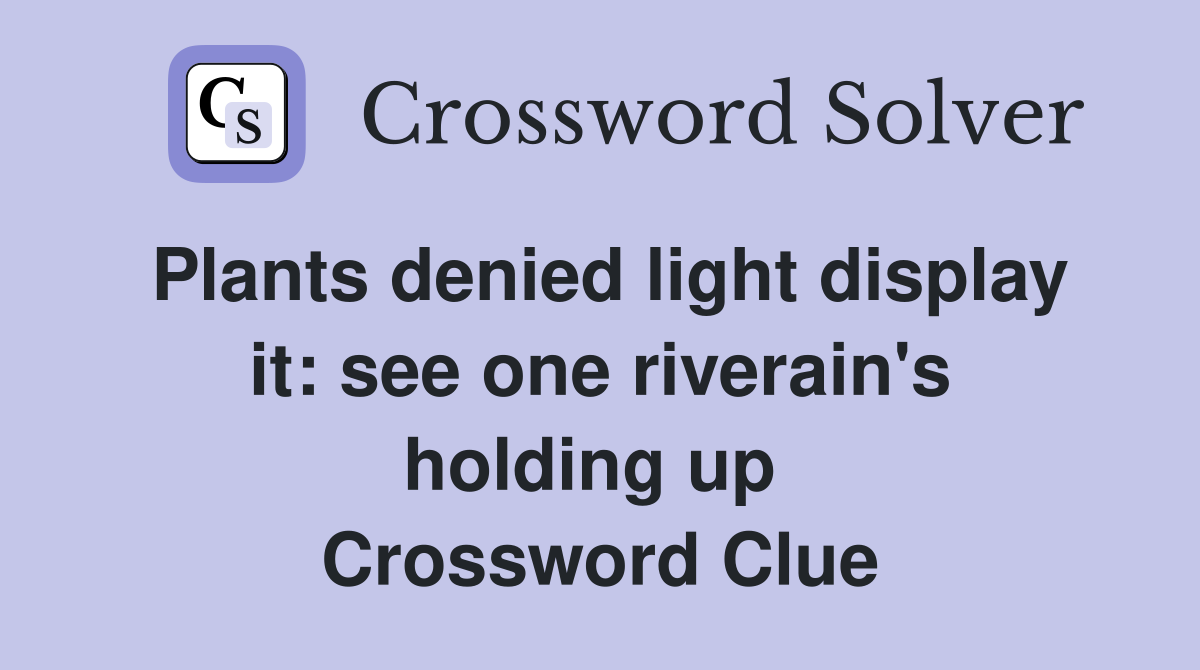 Plants denied light display it: see one riverain's holding up  Crossword Clue