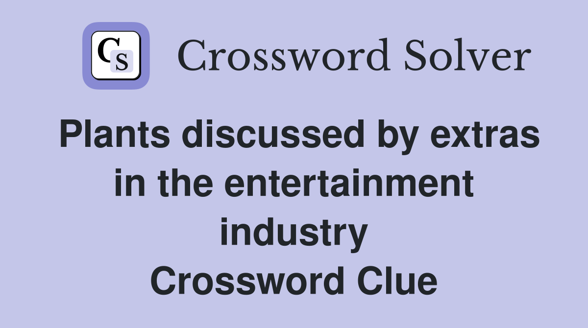 Plants discussed by extras in the entertainment industry Crossword Clue