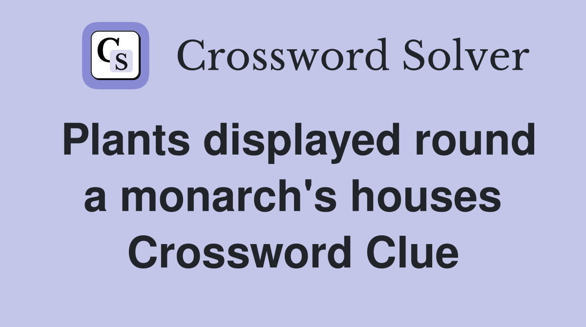 Plants displayed round a monarch's houses Crossword Clue