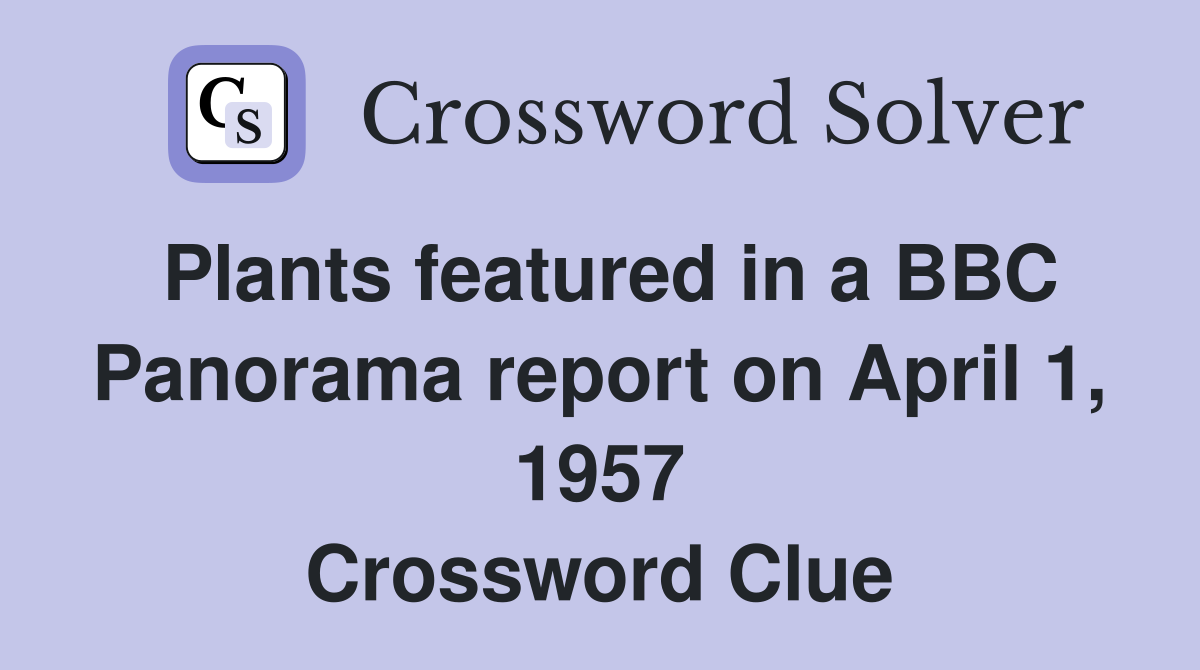 Plants featured in a BBC Panorama report on April 1, 1957 Crossword Clue